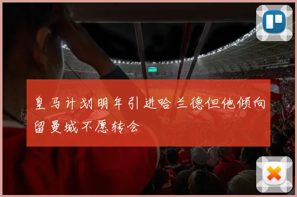 皇马计划明年引进哈兰德但他倾向留曼城不愿转会