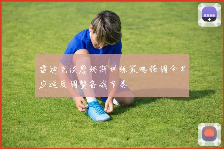 雷迪克谈詹姆斯训练策略强调今年应适度调整备战节奏