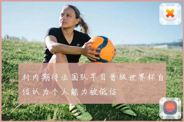 科内期待法国队早日晋级世界杯自信认为个人能力被低估