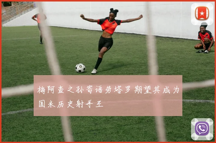 梅阿查之孙寄语劳塔罗期望其成为国米历史射手王