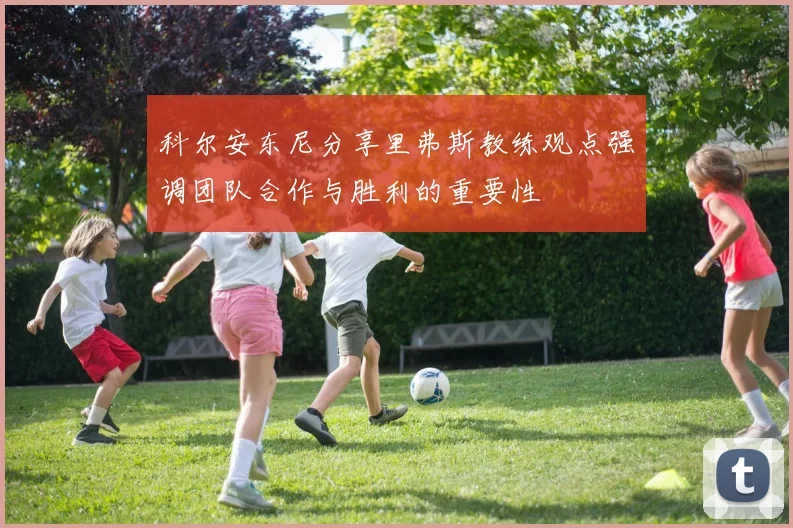 科尔安东尼分享里弗斯教练观点强调团队合作与胜利的重要性