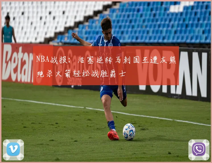 NBA战报：活塞逆转马刺国王遭灰熊绝杀火箭轻松战胜爵士