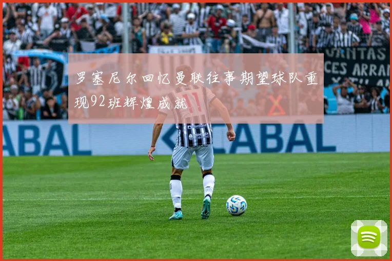 罗塞尼尔回忆曼联往事期望球队重现92班辉煌成就