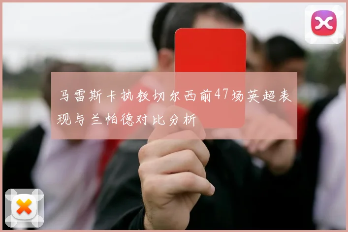 马雷斯卡执教切尔西前47场英超表现与兰帕德对比分析