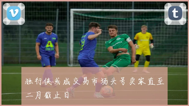 独行侠或成交易市场头号卖家直至二月截止日