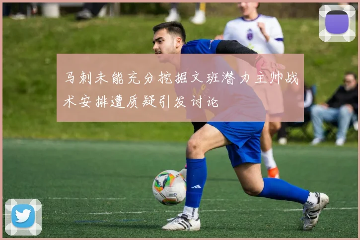 马刺未能充分挖掘文班潜力主帅战术安排遭质疑引发讨论